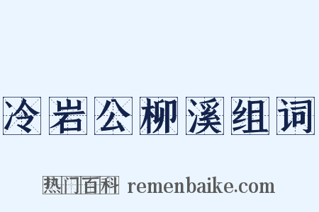 冷岩公柳溪组词是什么意思的图片